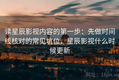 读星辰影视内容的第一步：先做时间线核对的常见坑位，星辰影视什么时候更新