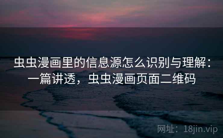 虫虫漫画里的信息源怎么识别与理解：一篇讲透，虫虫漫画页面二维码