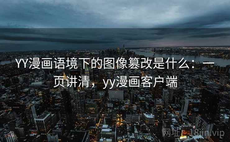 YY漫画语境下的图像篡改是什么：一页讲清，yy漫画客户端