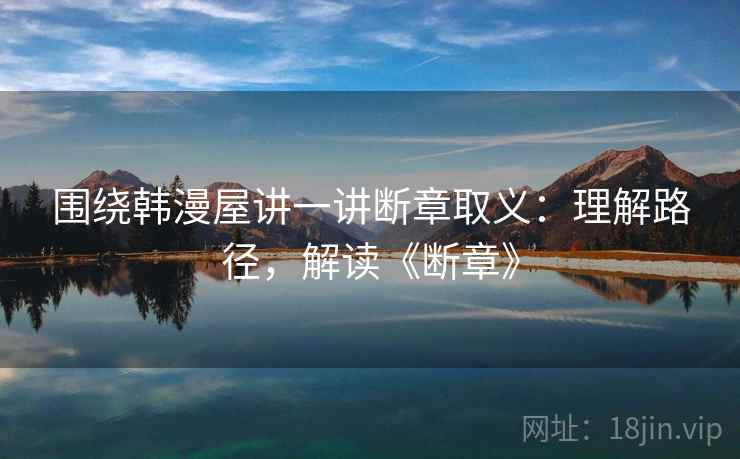 围绕韩漫屋讲一讲断章取义:理解路径,解读《断章》 围绕韩漫屋讲一讲断章取义:理解路径,解读《断章》