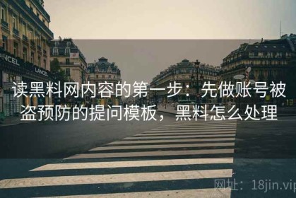 读黑料网内容的第一步：先做账号被盗预防的提问模板，黑料怎么处理