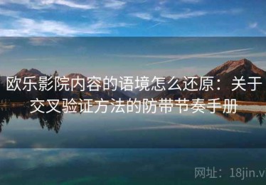 欧乐影院内容的语境怎么还原：关于交叉验证方法的防带节奏手册