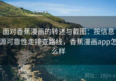 面对香蕉漫画的转述与截图：按信息源可靠性走排查路线，香蕉漫画app怎么样