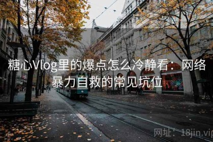 糖心Vlog里的爆点怎么冷静看：网络暴力自救的常见坑位