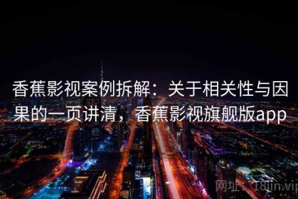 香蕉影视案例拆解：关于相关性与因果的一页讲清，香蕉影视旗舰版app
