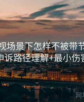 人人影视场景下怎样不被带节奏：举报与申诉路径理解+最小伤害原则