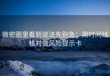 微密圈里看到说法先别急：用时间线核对做风险提示卡