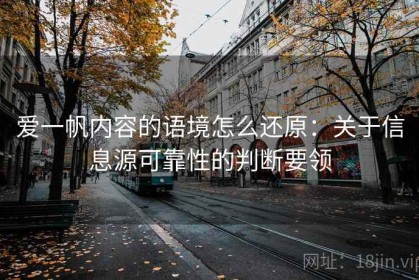 爱一帆内容的语境怎么还原：关于信息源可靠性的判断要领