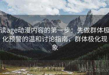 读age动漫内容的第一步：先做群体极化预警的温和讨论指南，群体极化现象