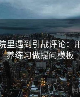 星辰影院里遇到引战评论：用信息素养练习做提问模板