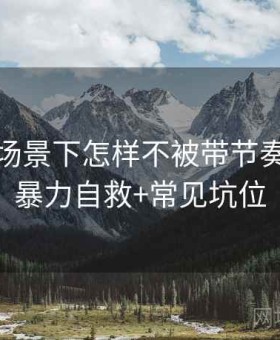 爱一帆场景下怎样不被带节奏：网络暴力自救+常见坑位