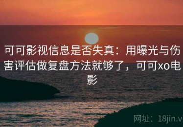 可可影视信息是否失真：用曝光与伤害评估做复盘方法就够了，可可xo电影