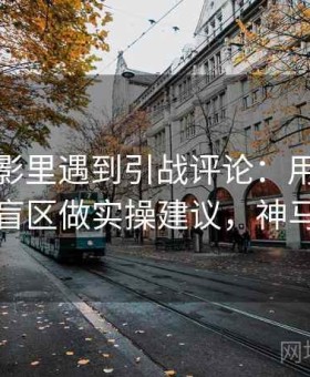 神马电影里遇到引战评论：用算法推荐的盲区做实操建议，神马起神