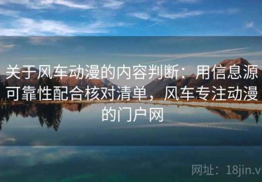 关于风车动漫的内容判断：用信息源可靠性配合核对清单，风车专注动漫的门户网