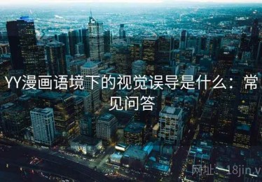 YY漫画语境下的视觉误导是什么：常见问答