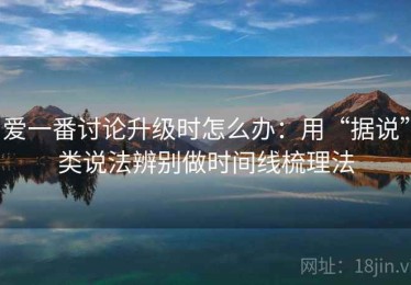 爱一番讨论升级时怎么办：用“据说”类说法辨别做时间线梳理法