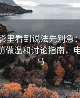 神马电影里看到说法先别急：用账号被盗预防做温和讨论指南，电影 叫神马