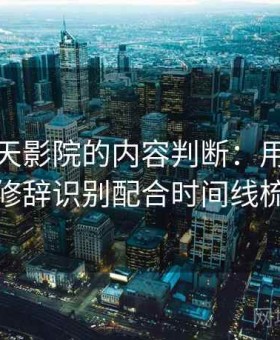 关于天天影院的内容判断：用自媒体夸张修辞识别配合时间线梳理法