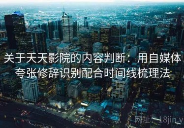 关于天天影院的内容判断：用自媒体夸张修辞识别配合时间线梳理法