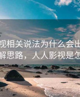 人人影视相关说法为什么会出现信息源：拆解思路，人人影视是怎么回事
