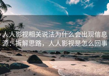 人人影视相关说法为什么会出现信息源：拆解思路，人人影视是怎么回事