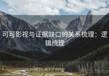 可可影视与证据缺口的关系梳理：逻辑梳理