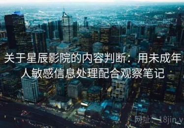 关于星辰影院的内容判断：用未成年人敏感信息处理配合观察笔记