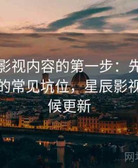 读星辰影视内容的第一步：先做时间线核对的常见坑位，星辰影视什么时候更新