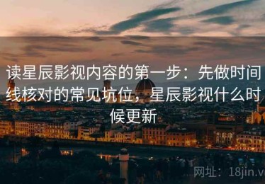 读星辰影视内容的第一步：先做时间线核对的常见坑位，星辰影视什么时候更新