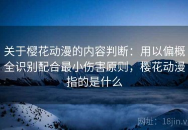 关于樱花动漫的内容判断：用以偏概全识别配合最小伤害原则，樱花动漫指的是什么