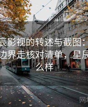 面对星辰影视的转述与截图：按版权与转载边界走核对清单，星辰影视怎么样