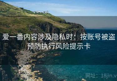 爱一番内容涉及隐私时：按账号被盗预防执行风险提示卡