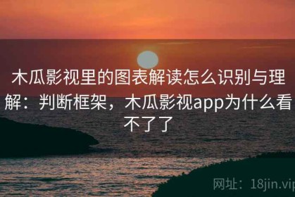 木瓜影视里的图表解读怎么识别与理解：判断框架，木瓜影视app为什么看不了了