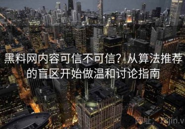 黑料网内容可信不可信？从算法推荐的盲区开始做温和讨论指南