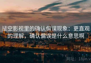 星空影视里的确认偏误现象：更直观的理解，确认偏误是什么意思啊