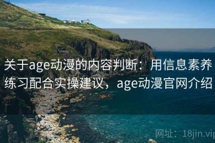 关于age动漫的内容判断：用信息素养练习配合实操建议，age动漫官网介绍