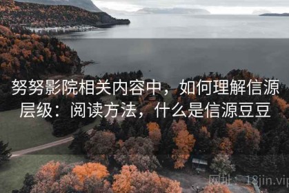 努努影院相关内容中，如何理解信源层级：阅读方法，什么是信源豆豆