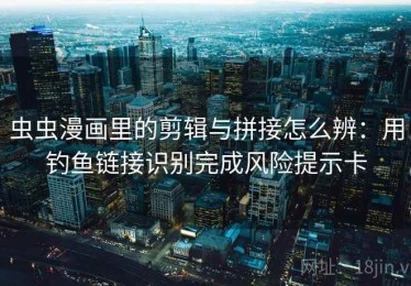 虫虫漫画里的剪辑与拼接怎么辨：用钓鱼链接识别完成风险提示卡