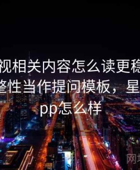 星空影视相关内容怎么读更稳：把引用链完整性当作提问模板，星空影视app怎么样