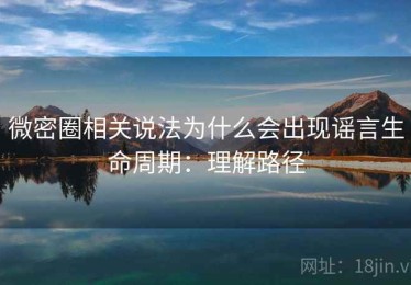 微密圈相关说法为什么会出现谣言生命周期：理解路径