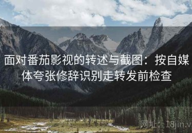 面对番茄影视的转述与截图：按自媒体夸张修辞识别走转发前检查