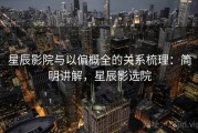 星辰影院与以偏概全的关系梳理：简明讲解，星辰影选院