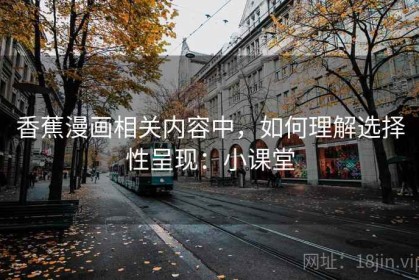 香蕉漫画相关内容中，如何理解选择性呈现：小课堂