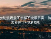 age动漫场景下怎样不被带节奏：信息素养练习+澄清模板