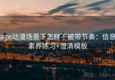 age动漫场景下怎样不被带节奏：信息素养练习+澄清模板