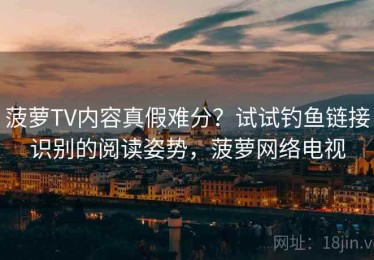 菠萝TV内容真假难分？试试钓鱼链接识别的阅读姿势，菠萝网络电视