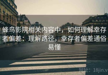 蜂鸟影院相关内容中，如何理解幸存者偏差：理解路径，幸存者偏差通俗易懂