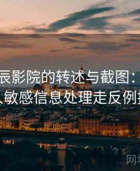 面对星辰影院的转述与截图：按未成年人敏感信息处理走反例提醒