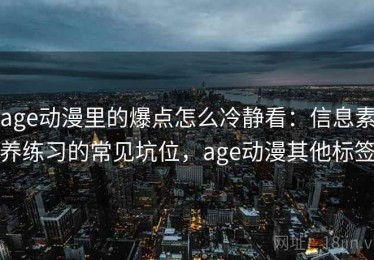 age动漫里的爆点怎么冷静看：信息素养练习的常见坑位，age动漫其他标签