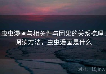 虫虫漫画与相关性与因果的关系梳理：阅读方法，虫虫漫画是什么